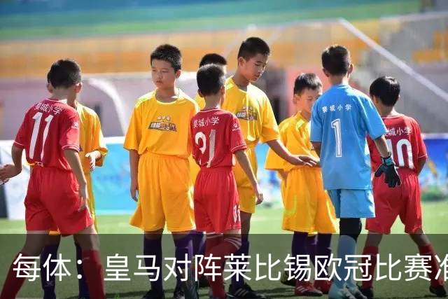 每体：皇马对阵莱比锡欧冠比赛准备轮换，全力备战国家德比