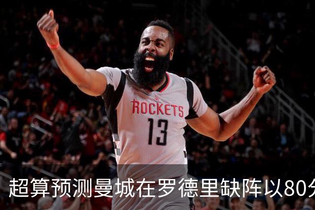 超算预测曼城在罗德里缺阵以80分结束本赛季